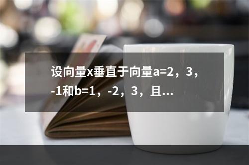 设向量x垂直于向量a=2，3，-1和b=1，-2，3，且与