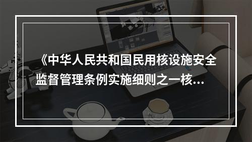 《中华人民共和国民用核设施安全监督管理条例实施细则之一核电厂