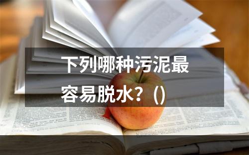 下列哪种污泥最容易脱水？()