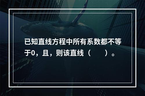 已知直线方程中所有系数都不等于0，且，则该直线（　　）。