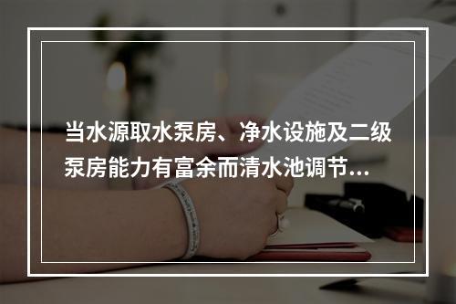 当水源取水泵房、净水设施及二级泵房能力有富余而清水池调节容量