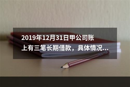 2019年12月31日甲公司账上有三笔长期借款，具体情况如下