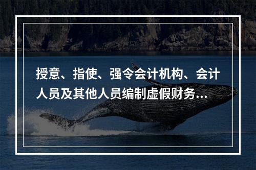 授意、指使、强令会计机构、会计人员及其他人员编制虚假财务会计