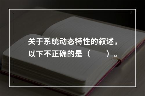 关于系统动态特性的叙述，以下不正确的是（　　）。