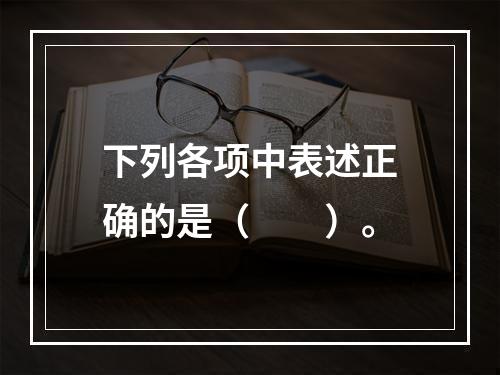 下列各项中表述正确的是（　　）。