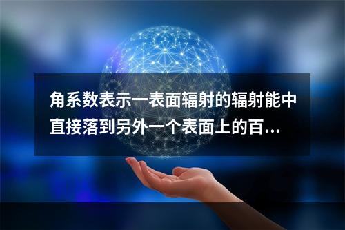 角系数表示一表面辐射的辐射能中直接落到另外一个表面上的百分