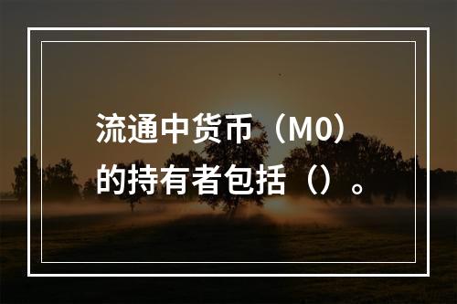 流通中货币（M0）的持有者包括（）。