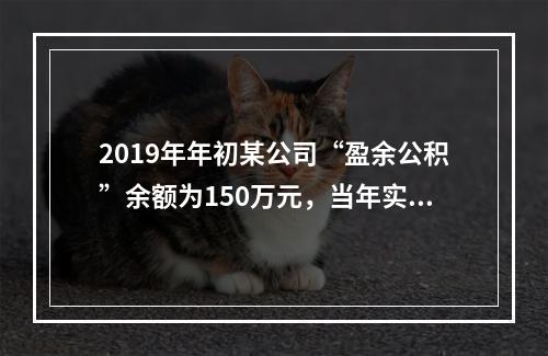 2019年年初某公司“盈余公积”余额为150万元，当年实现利