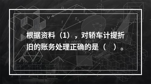 根据资料（1），对轿车计提折旧的账务处理正确的是（　）。