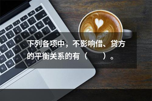 下列各项中，不影响借、贷方的平衡关系的有（　　）。