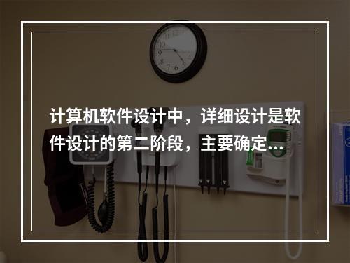 计算机软件设计中，详细设计是软件设计的第二阶段，主要确定每个