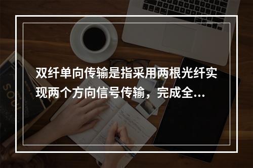 双纤单向传输是指采用两根光纤实现两个方向信号传输，完成全双工