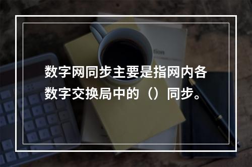 数字网同步主要是指网内各数字交换局中的（）同步。