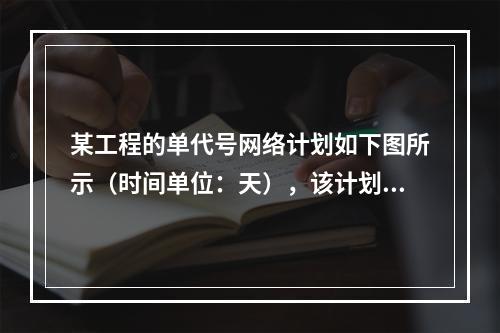 某工程的单代号网络计划如下图所示（时间单位：天），该计划的计