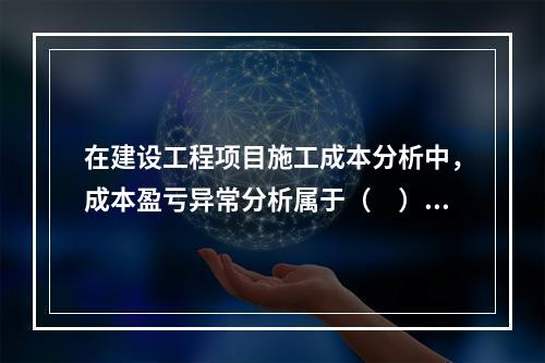 在建设工程项目施工成本分析中，成本盈亏异常分析属于（　）方法