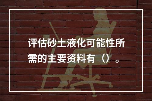 评估砂土液化可能性所需的主要资料有（）。