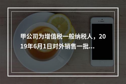 甲公司为增值税一般纳税人，2019年6月1日对外销售一批商品