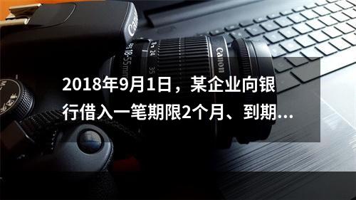 2018年9月1日，某企业向银行借入一笔期限2个月、到期一次