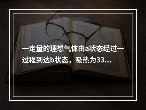 一定量的理想气体由a状态经过一过程到达b状态，吸热为335