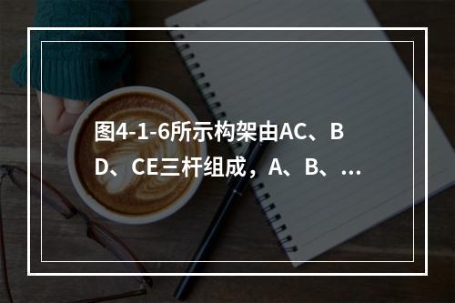 图4-1-6所示构架由AC、BD、CE三杆组成，A、B、D