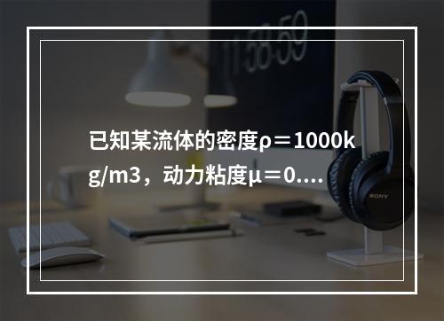 已知某流体的密度ρ＝1000kg/m3，动力粘度μ＝0.1