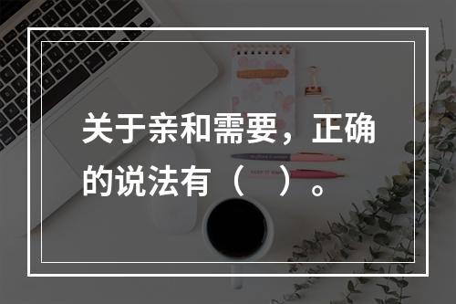 关于亲和需要，正确的说法有（　）。