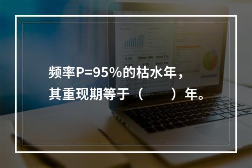 频率P=95％的枯水年，其重现期等于（　　）年。