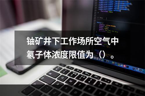 铀矿井下工作场所空气中氡子体浓度限值为（）。