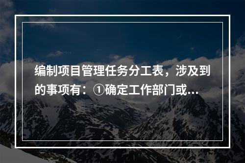 编制项目管理任务分工表，涉及到的事项有：①确定工作部门或个人