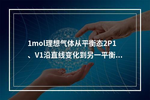 1mol理想气体从平衡态2P1、V1沿直线变化到另一平衡态