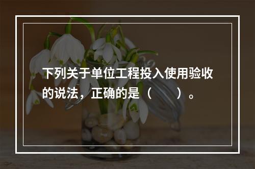 下列关于单位工程投入使用验收的说法，正确的是（　　）。