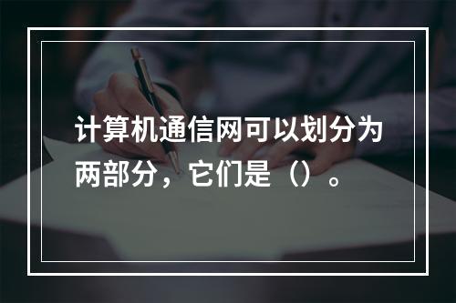 计算机通信网可以划分为两部分，它们是（）。