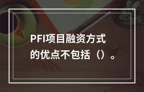 PFI项目融资方式的优点不包括（）。