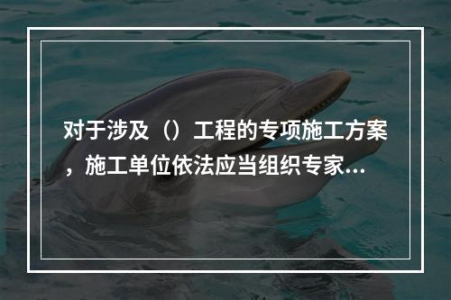 对于涉及（）工程的专项施工方案，施工单位依法应当组织专家进行