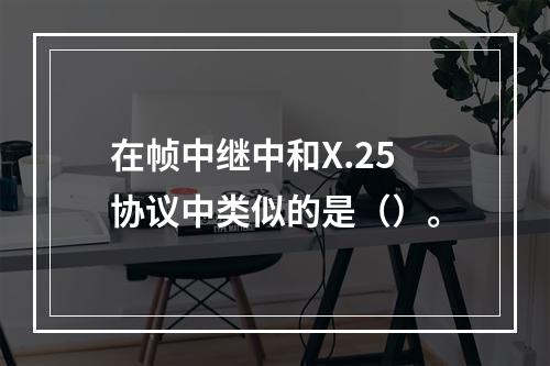 在帧中继中和X.25协议中类似的是（）。