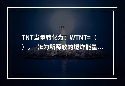 TNT当量转化为：WTNT=（）。（E为所释放的爆炸能量，k