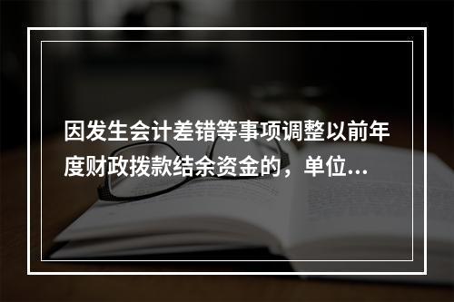 因发生会计差错等事项调整以前年度财政拨款结余资金的，单位按照