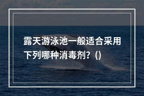 露天游泳池一般适合采用下列哪种消毒剂？()