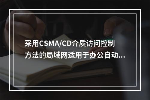 采用CSMA/CD介质访问控制方法的局域网适用于办公自动化环