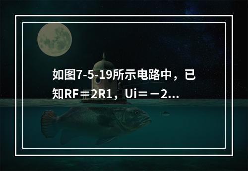 如图7-5-19所示电路中，已知RF＝2R1，Ui＝－2V