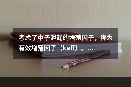 考虑了中子泄漏的増殖因子，称为有效増殖因子（keff）。当其