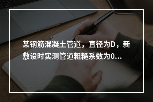 某钢筋混凝土管道，直径为D，新敷设时实测管道粗糙系数为0.0