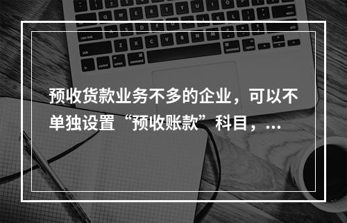 预收货款业务不多的企业，可以不单独设置“预收账款”科目，其所