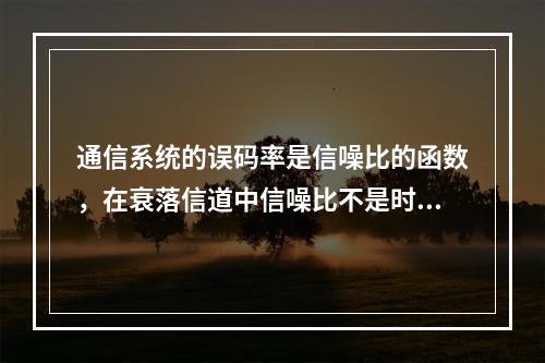 通信系统的误码率是信噪比的函数，在衰落信道中信噪比不是时变，