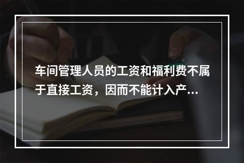 车间管理人员的工资和福利费不属于直接工资，因而不能计入产品成