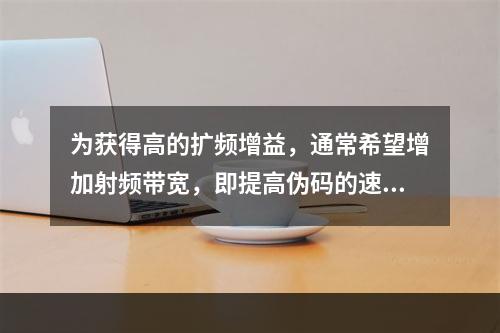 为获得高的扩频增益，通常希望增加射频带宽，即提高伪码的速率。