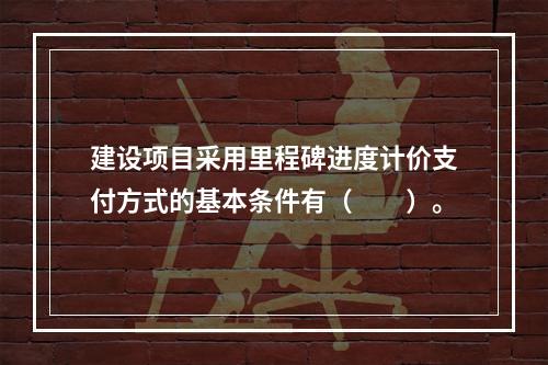 建设项目采用里程碑进度计价支付方式的基本条件有（　　）。