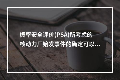 概率安全评价(PSA)所考虑的核动力厂始发事件的确定可以采取