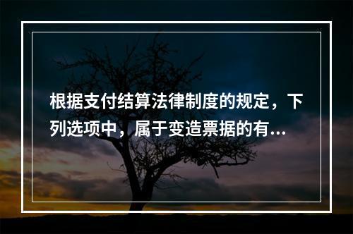 根据支付结算法律制度的规定，下列选项中，属于变造票据的有（　