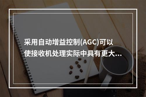 采用自动增益控制(AGC)可以使接收机处理实际中具有更大动态